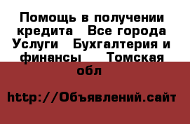 Помощь в получении кредита - Все города Услуги » Бухгалтерия и финансы   . Томская обл.